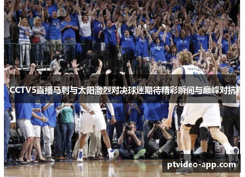 CCTV5直播马刺与太阳激烈对决球迷期待精彩瞬间与巅峰对抗