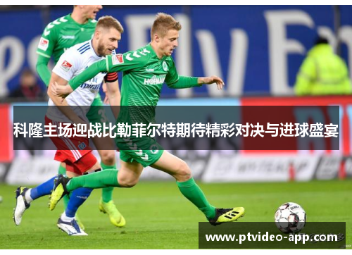 科隆主场迎战比勒菲尔特期待精彩对决与进球盛宴