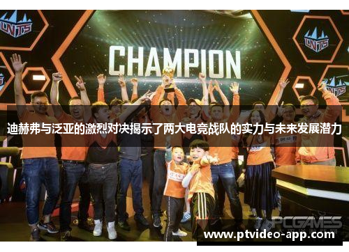 迪赫弗与泛亚的激烈对决揭示了两大电竞战队的实力与未来发展潜力