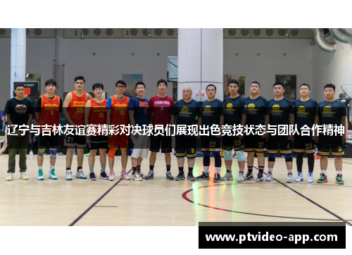 辽宁与吉林友谊赛精彩对决球员们展现出色竞技状态与团队合作精神
